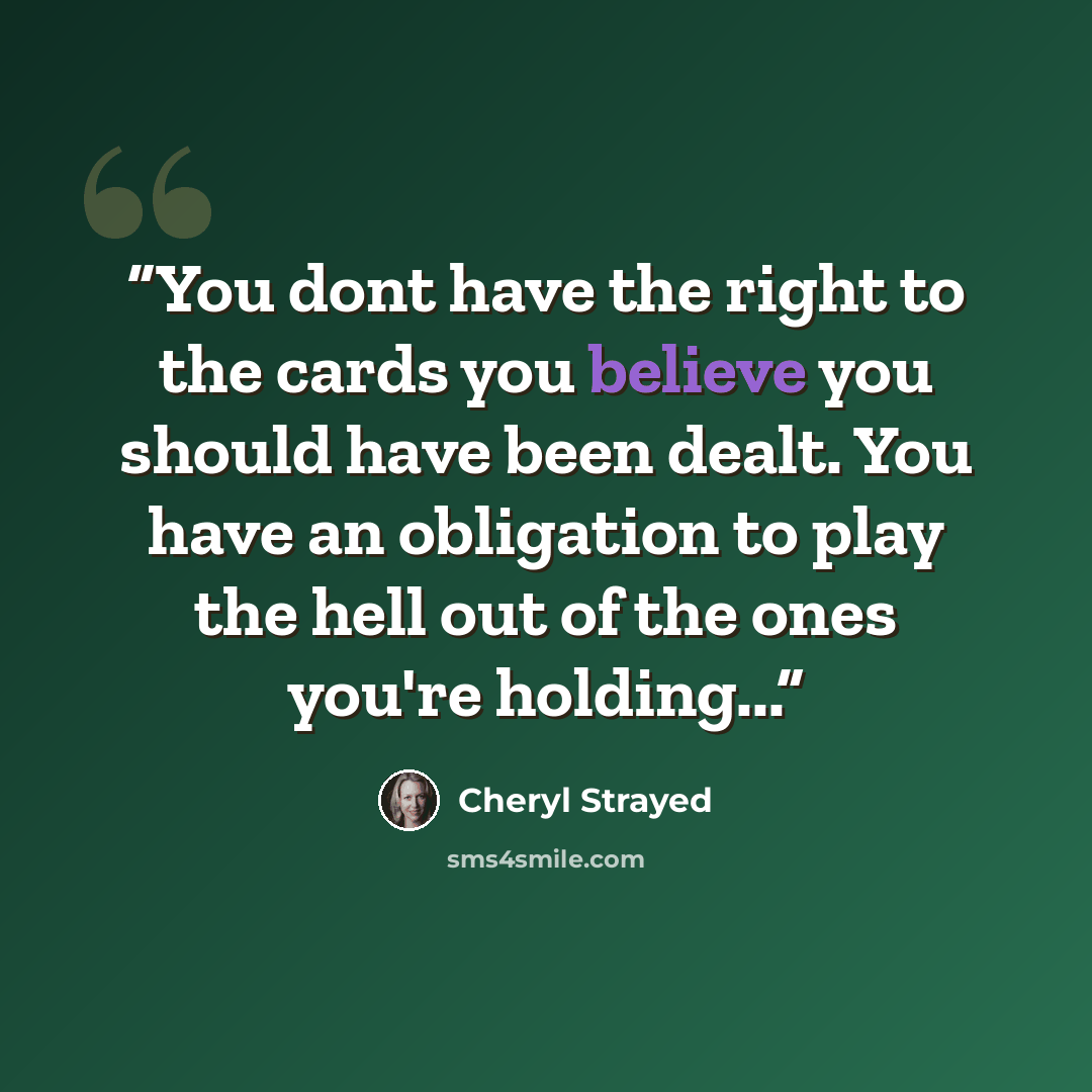 “You dont have the right to the cards you believe you should have been dealt. You have an obligation to play the hell out of the ones you're holding...” quote by Cheryl Strayed