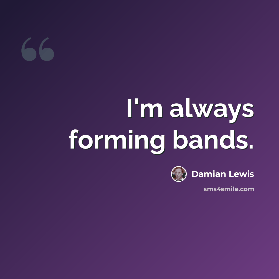 “I'm always forming bands.” quote by Damian Lewis