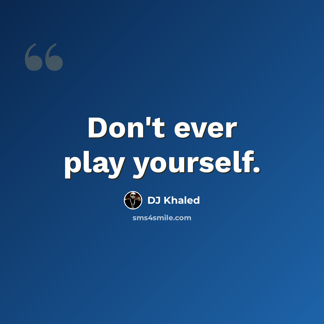 “Don't ever play yourself.” quote by DJ Khaled