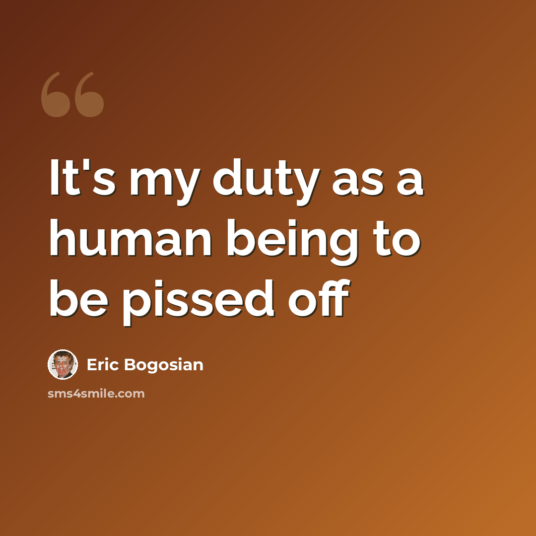 “It's my duty as a human being to be pissed off” quote by Eric Bogosian