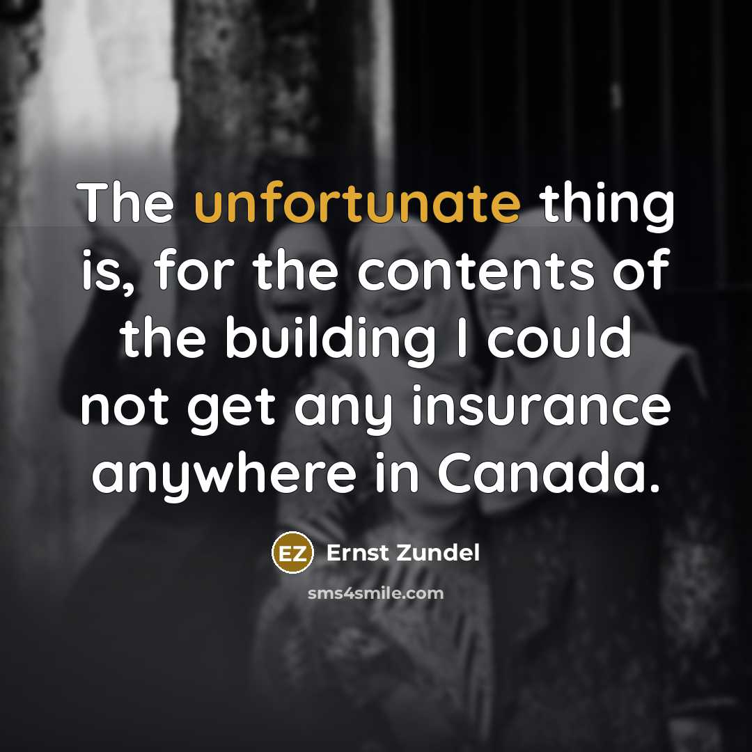 “The unfortunate thing is, for the contents of the building I could not get any insurance anywhere in Canada.” quote by Ernst Zundel