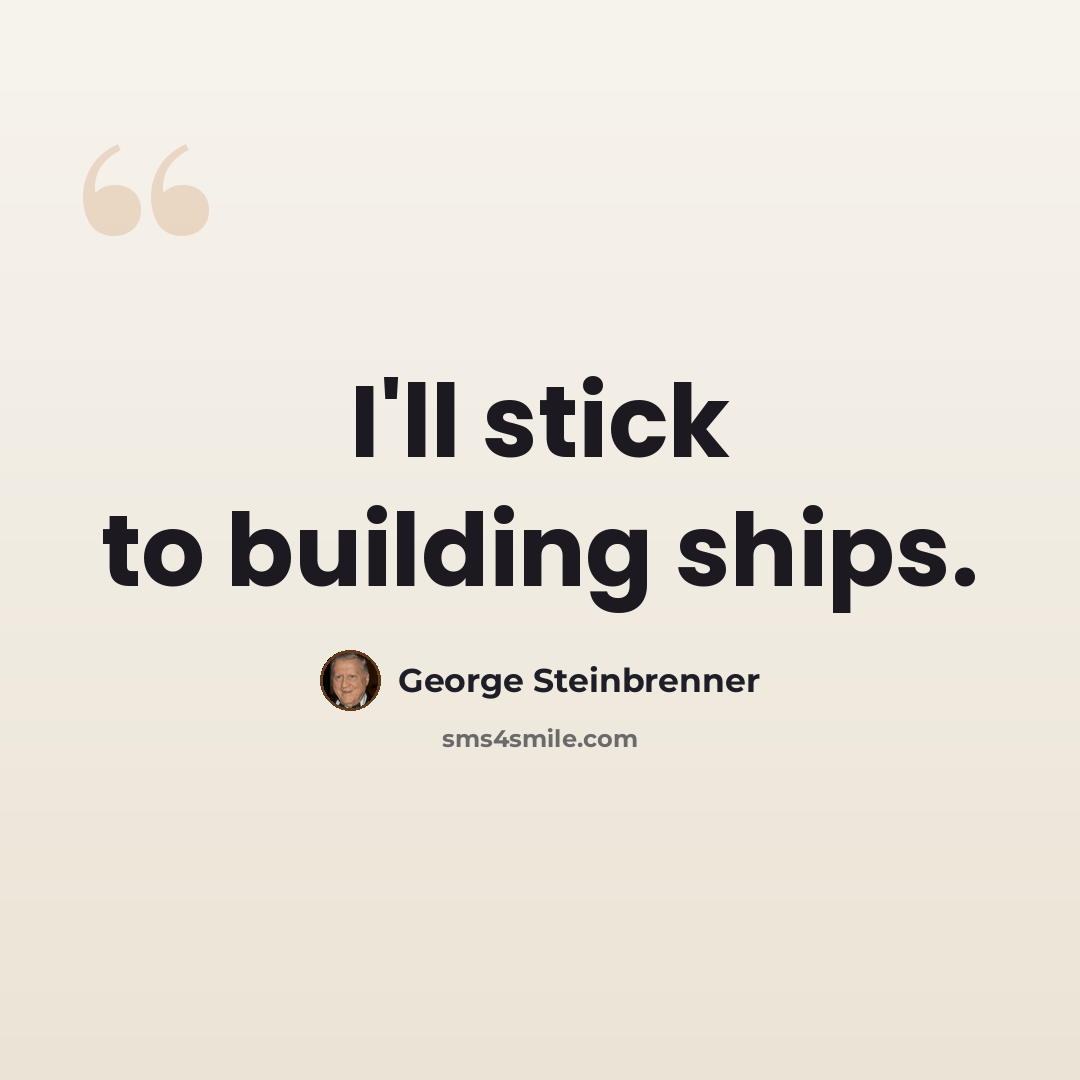 “I'll stick to building ships.” quote by George Steinbrenner
