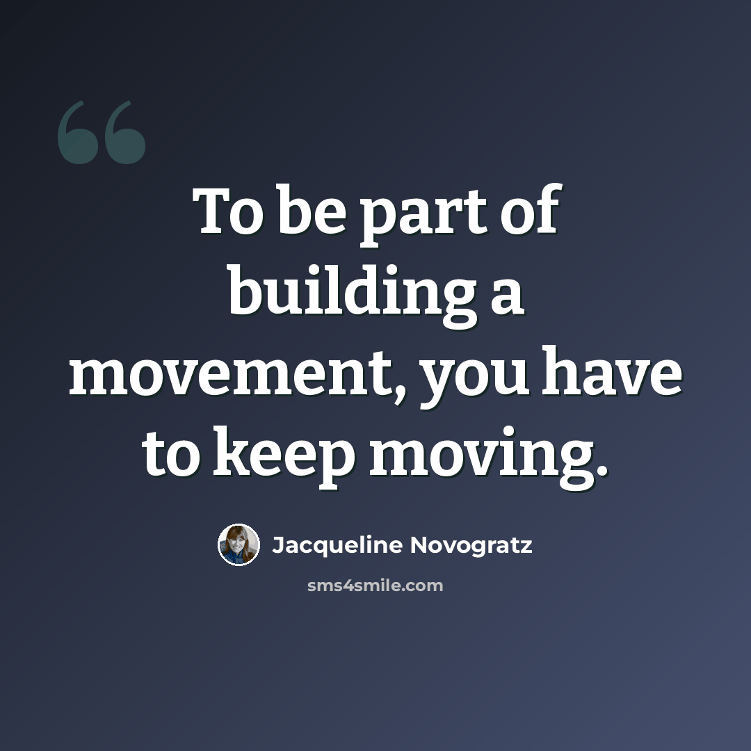 “To be part of building a movement, you have to keep moving.” quote by Jacqueline Novogratz