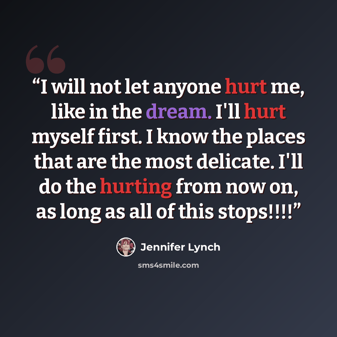 “I will not let anyone hurt me, like in the dream. I'll hurt myself first. I know the places that are the most delicate. I'll do the hurting from now on, as long as all of this stops!!!!” quote by Jennifer Lynch