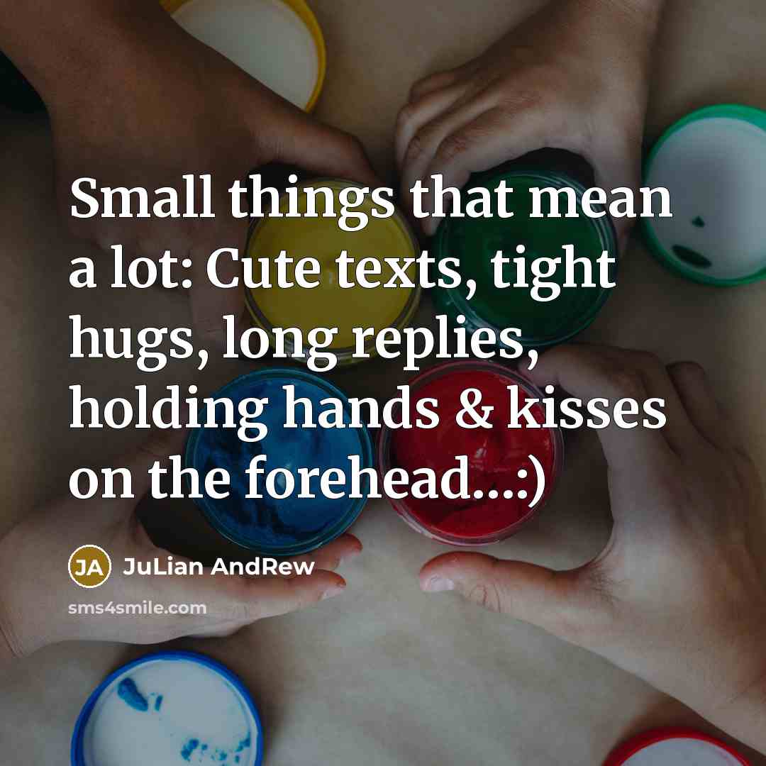 “Small things that mean a lot: Cute texts, tight hugs, long replies, holding hands & kisses on the forehead…:)” quote by JuLian AndRew