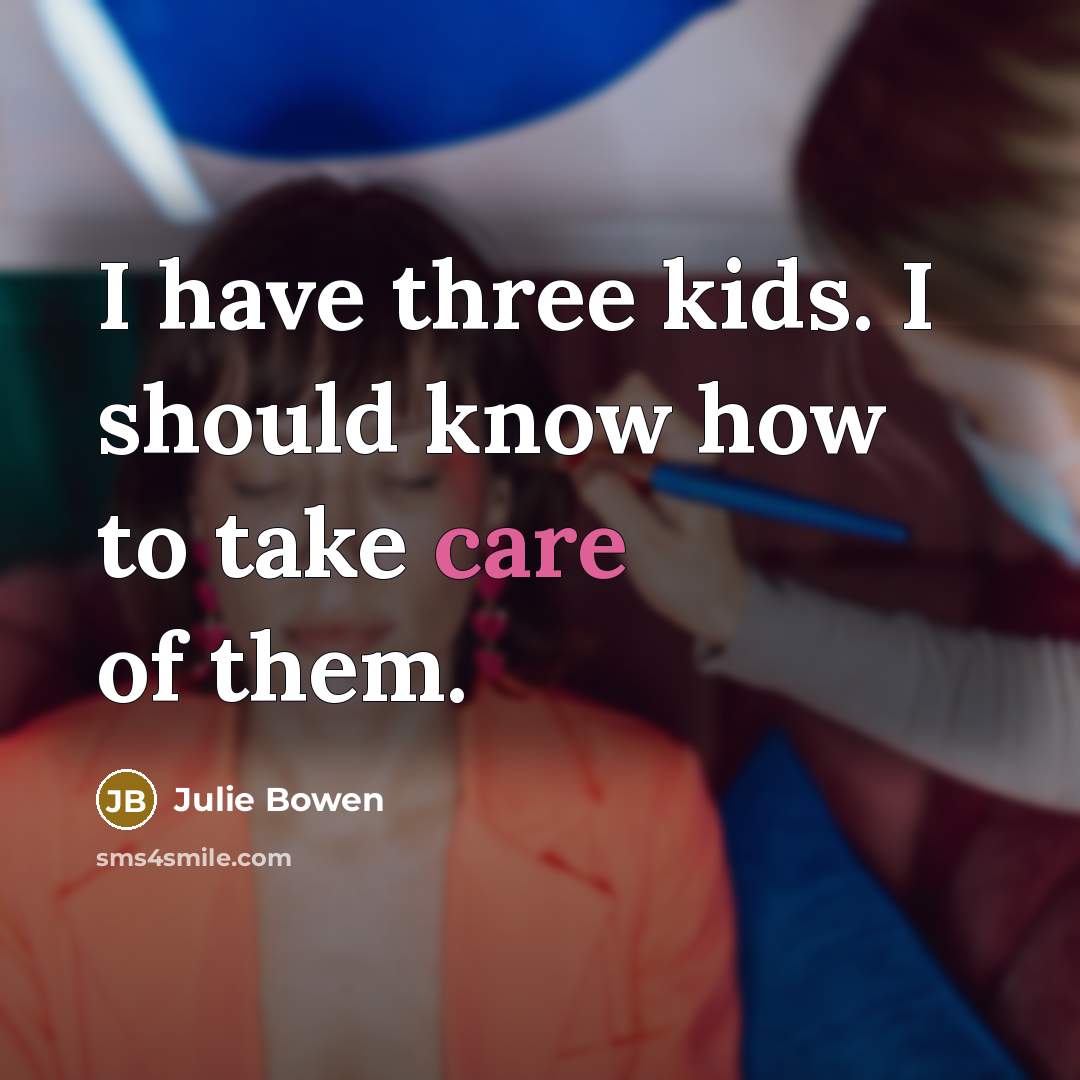 “I have three kids. I should know how to take care of them.” quote by Julie Bowen