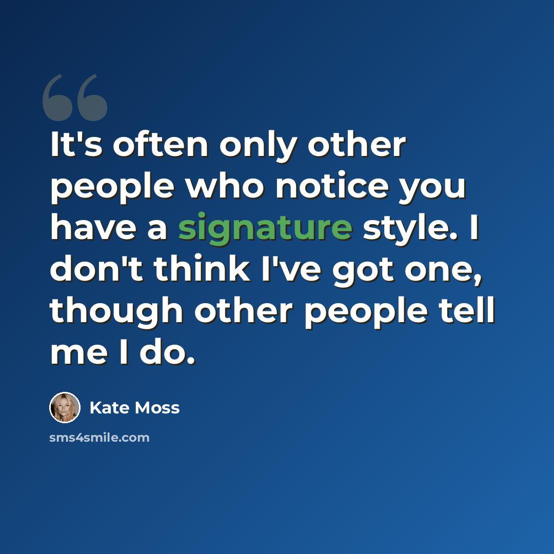 “It's often only other people who notice you have a signature style. I don't think I've got one, though other people tell me I do.” quote by Kate Moss