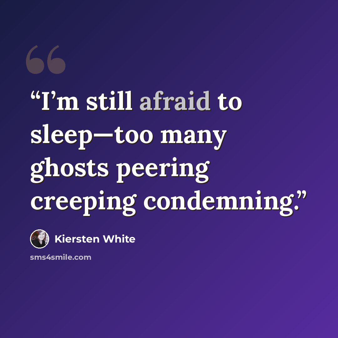 “I’m still afraid to sleep—too many ghosts peering creeping condemning.” quote by Kiersten white