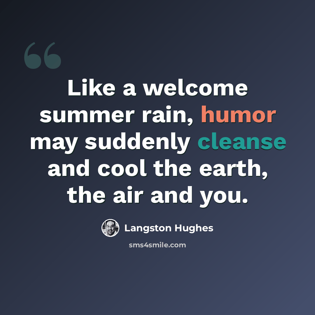 “Like a welcome summer rain, humor may suddenly cleanse and cool the earth, the air and you.” quote by Langston Hughes
