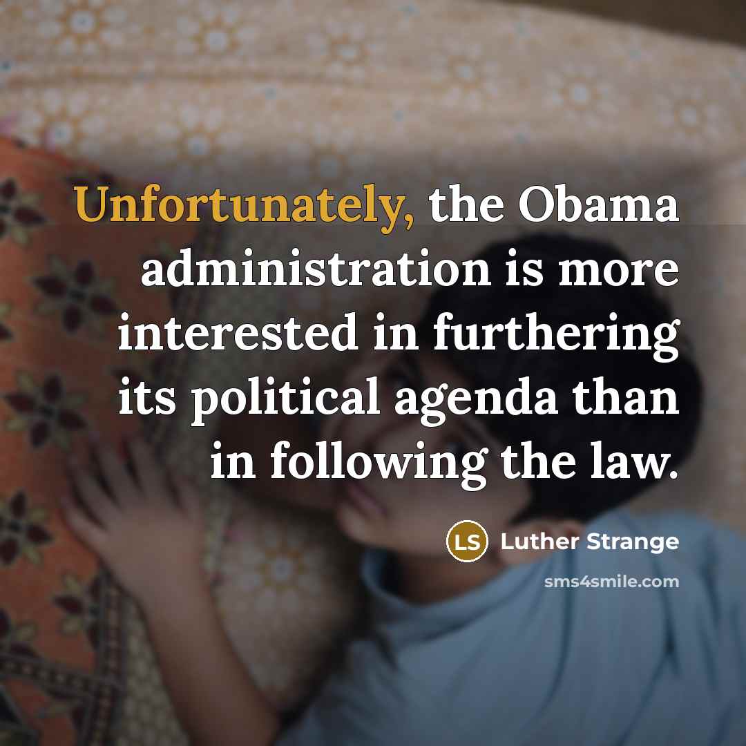 “Unfortunately, the Obama administration is more interested in furthering its political agenda than in following the law.” quote by Luther Strange