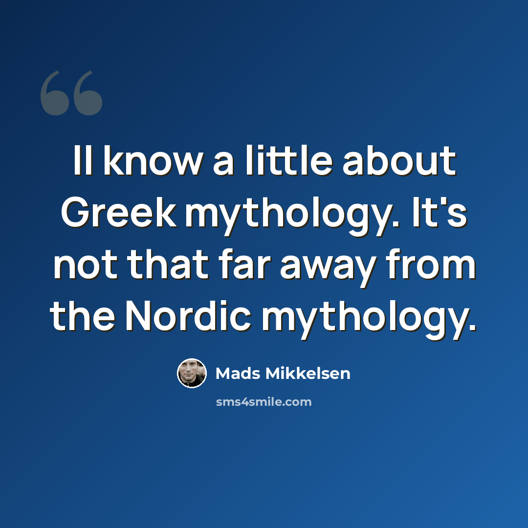 “II know a little about Greek mythology. It's not that far away from the Nordic mythology.” quote by Mads Mikkelsen