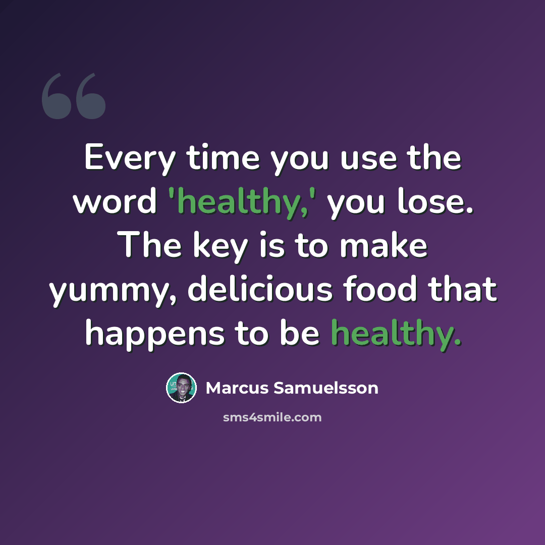 “Every time you use the word 'healthy,' you lose. The key is to make yummy, delicious food that happens to be healthy.” quote by Marcus Samuelsson