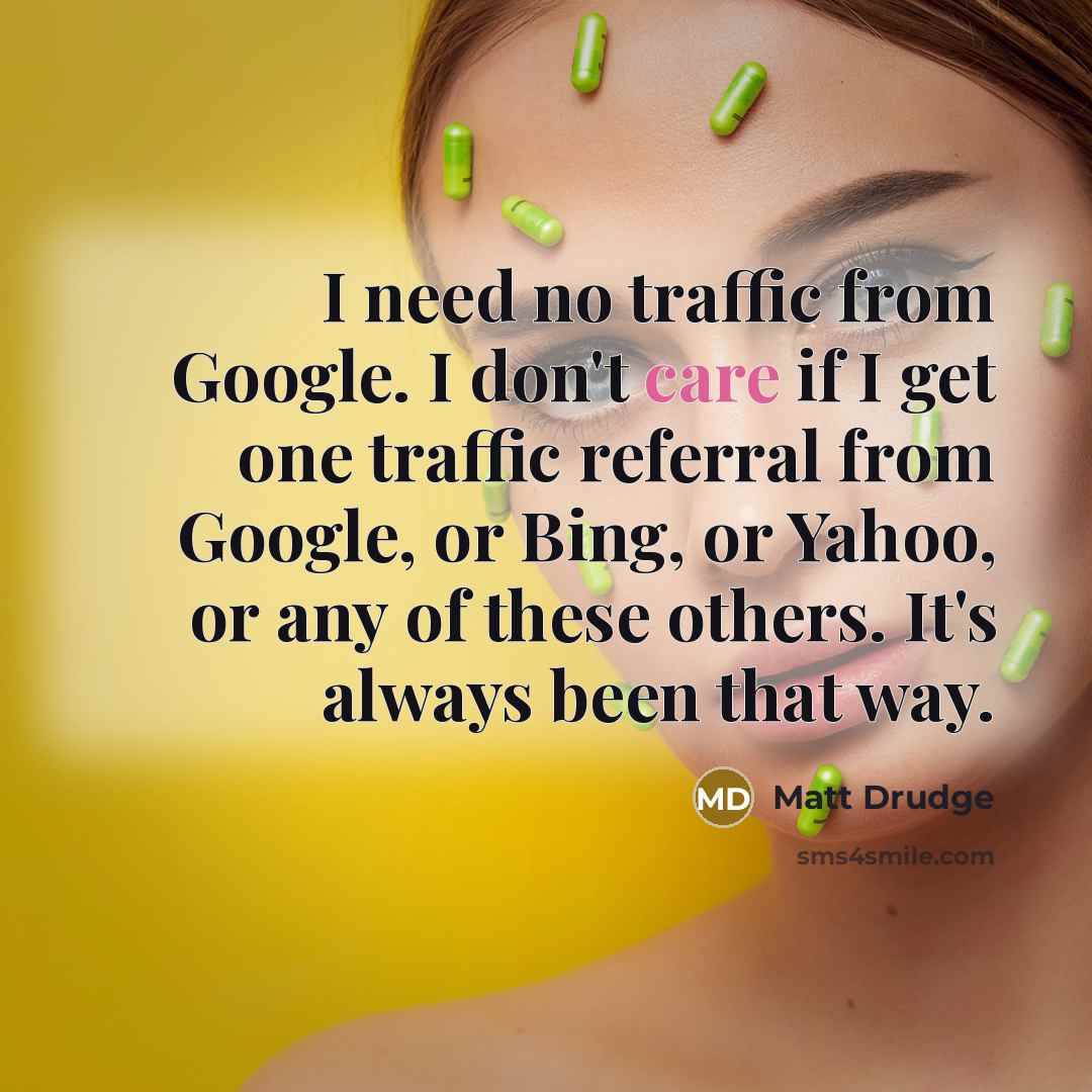 “I need no traffic from Google. I don't care if I get one traffic referral from Google, or Bing, or Yahoo, or any of these others. It's always been that way.” quote by Matt Drudge