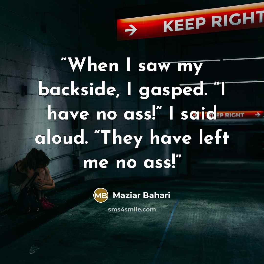 “When I saw my backside, I gasped. “I have no ass!” I said aloud. “They have left me no ass!” quote by Maziar Bahari