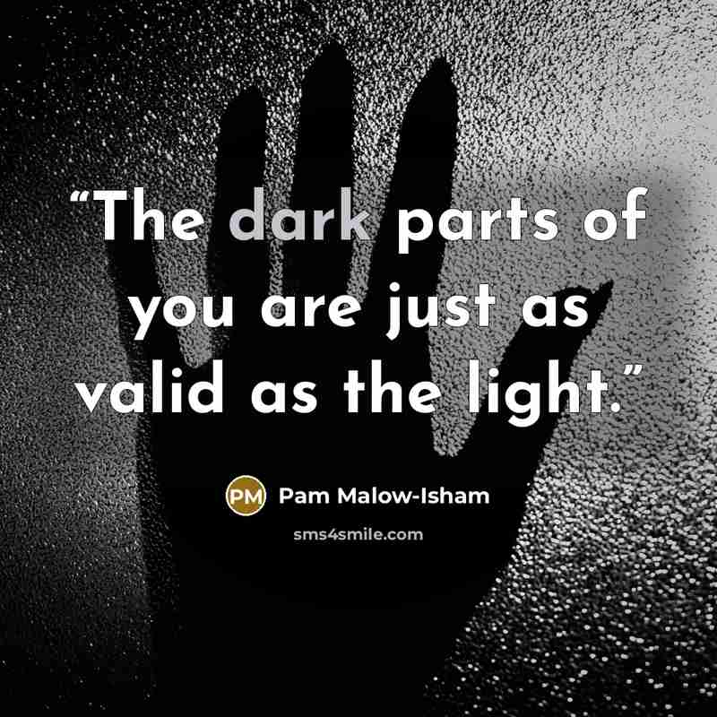“The dark parts of you are just as valid as the light.” quote by Pam Malow-Isham