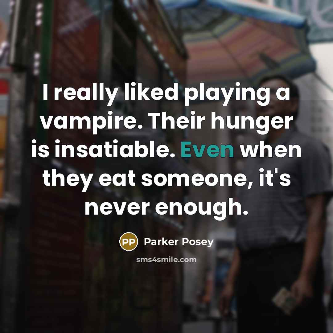 “I really liked playing a vampire. Their hunger is insatiable. Even when they eat someone, it's never enough.” quote by Parker Posey
