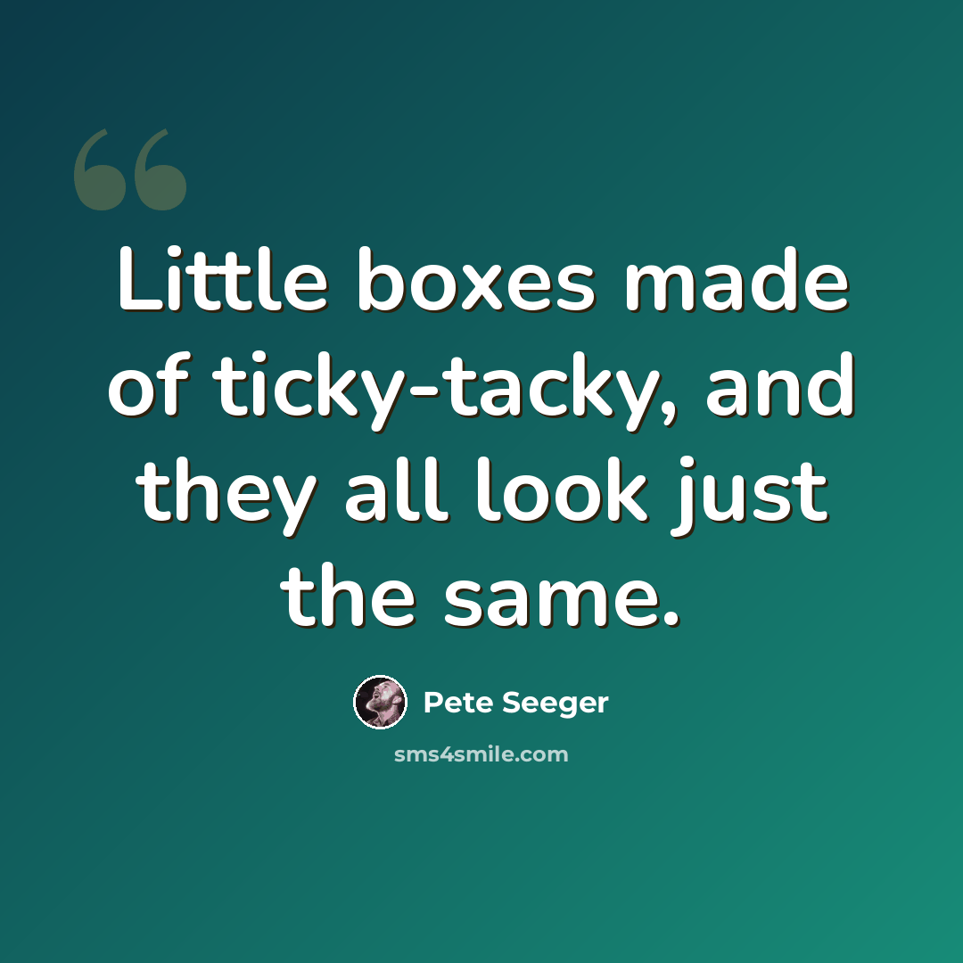 “Little boxes made of ticky-tacky, and they all look just the same.” quote by Pete Seeger