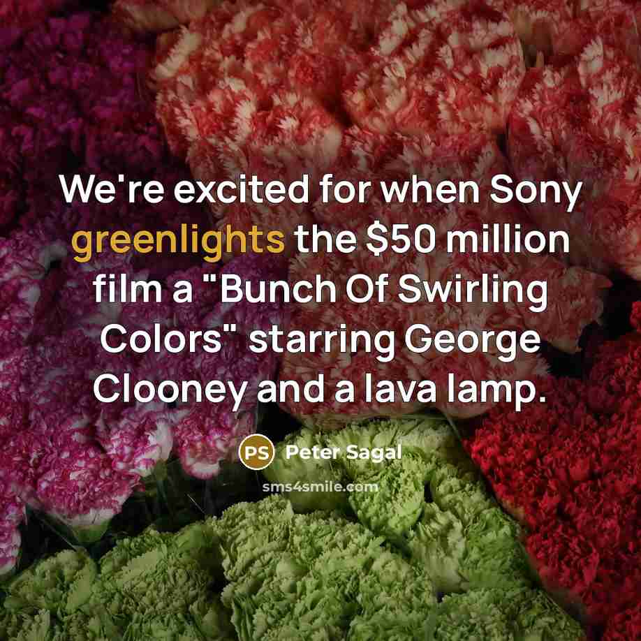 “We're excited for when Sony greenlights the $50 million film a "Bunch Of Swirling Colors" starring George Clooney and a lava lamp.” quote by Peter Sagal