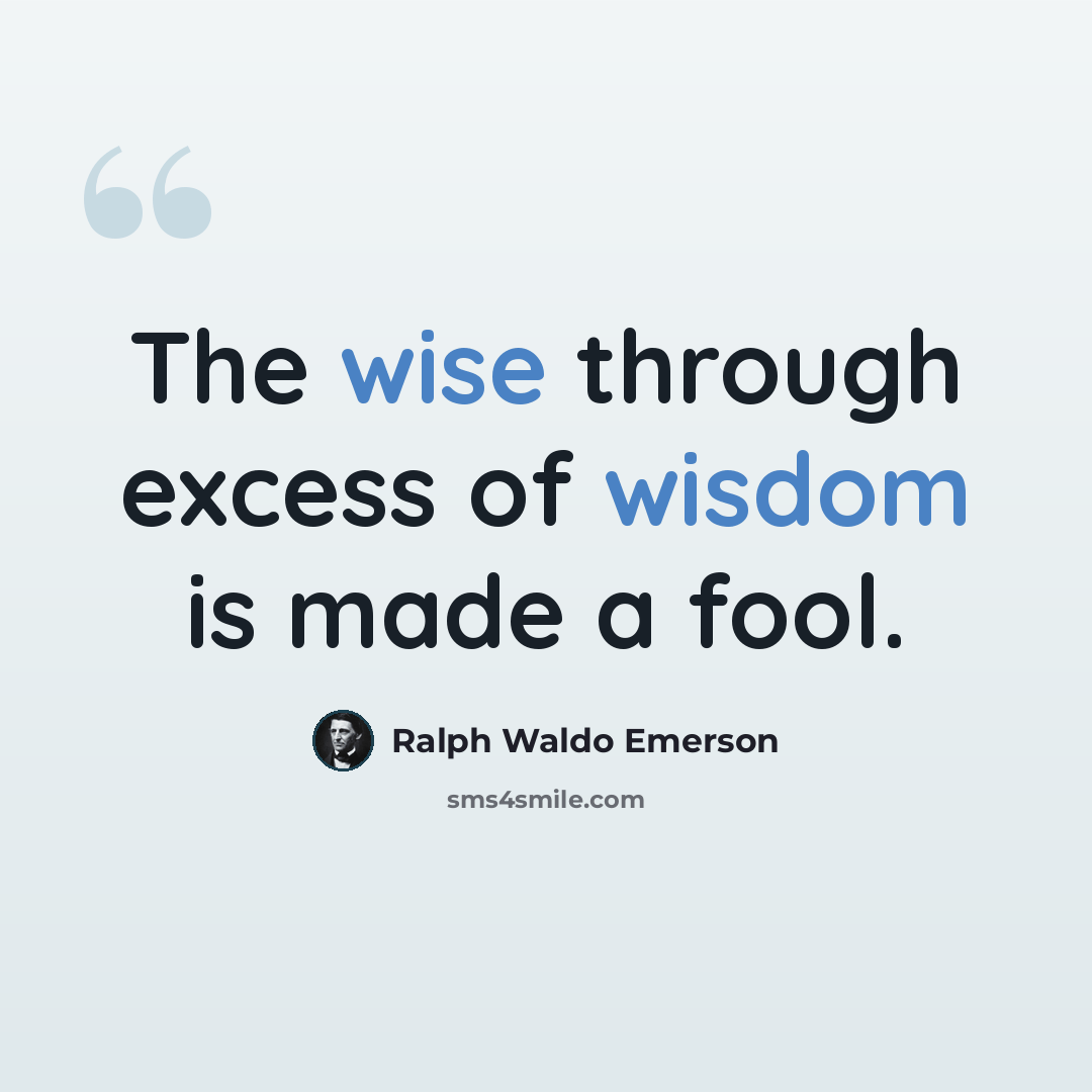 “The wise through excess of wisdom is made a fool.” quote by Ralph Waldo Emerson