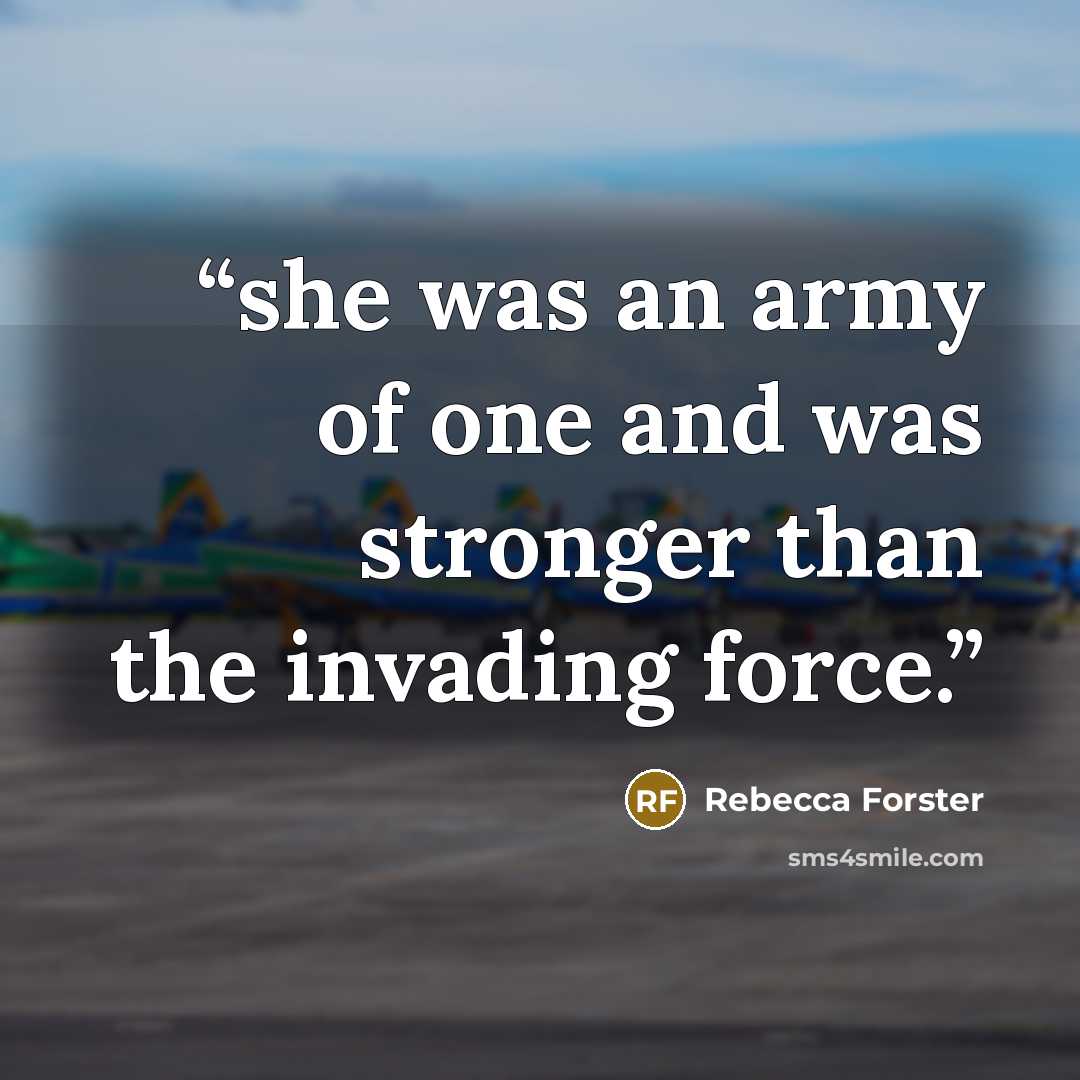 “she was an army of one and was stronger than the invading force.” quote by Rebecca Forster