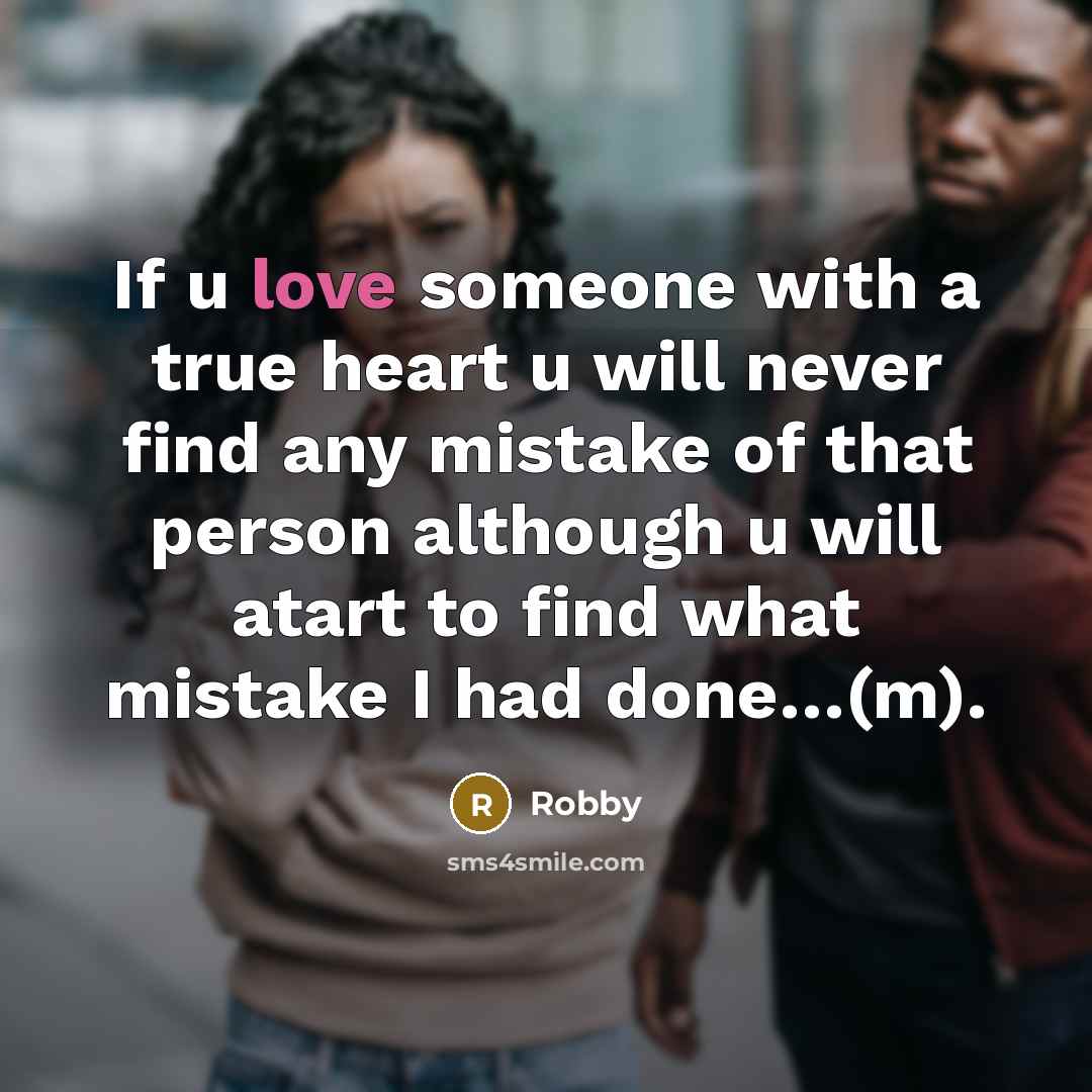 “If u love someone with a true heart u will never find any mistake of that person although u will atart to find what mistake I had done…(m).” quote by Robby