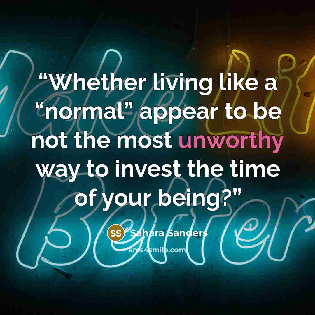 “Whether living like a “normal” appear to be not the most unworthy way to invest the time of your being?” quote by Sahara Sanders
