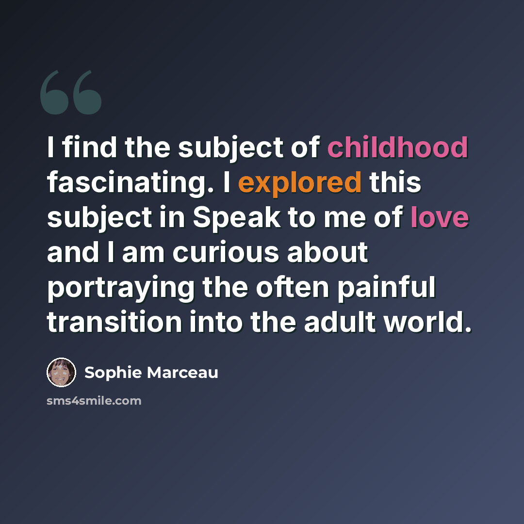 “I find the subject of childhood fascinating. I explored this subject in Speak to me of love and I am curious about portraying the often painful transition into the adult world.” quote by Sophie Marceau