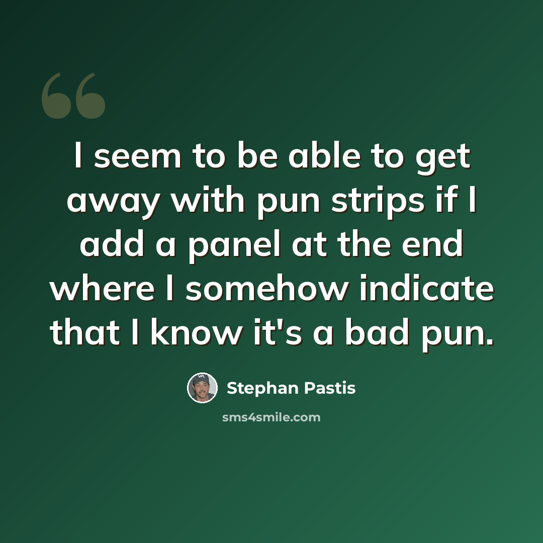 “I seem to be able to get away with pun strips if I add a panel at the end where I somehow indicate that I know it's a bad pun.” quote by Stephan Pastis
