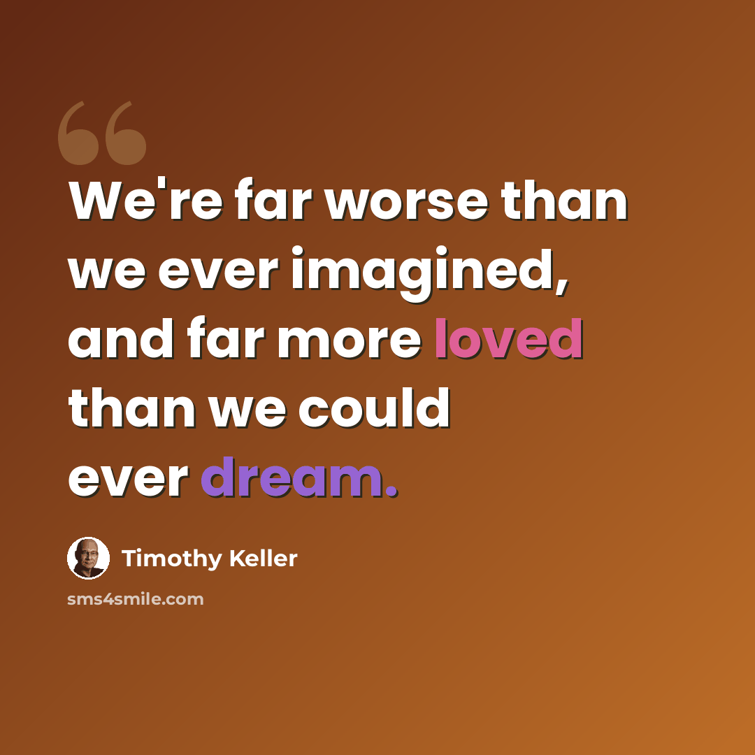 “We're far worse than we ever imagined, and far more loved than we could ever dream.” quote by Timothy Keller