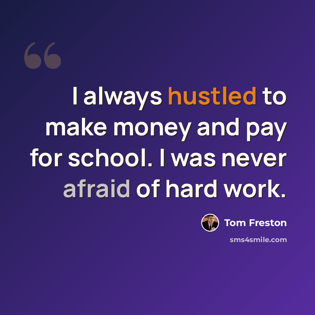 “I always hustled to make money and pay for school. I was never afraid of hard work.” quote by Tom Freston