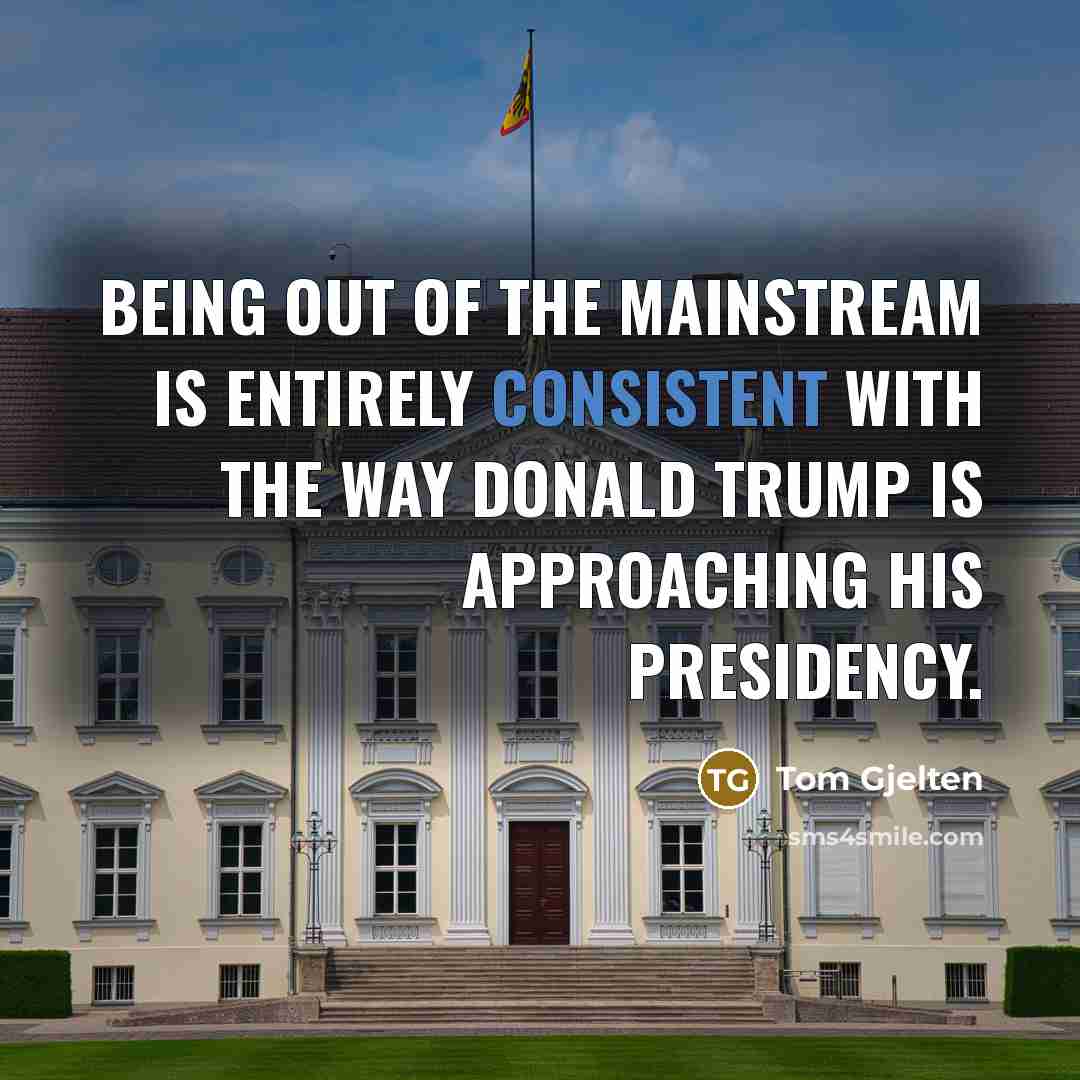 “Being out of the mainstream is entirely consistent with the way Donald Trump is approaching his presidency.” quote by Tom Gjelten