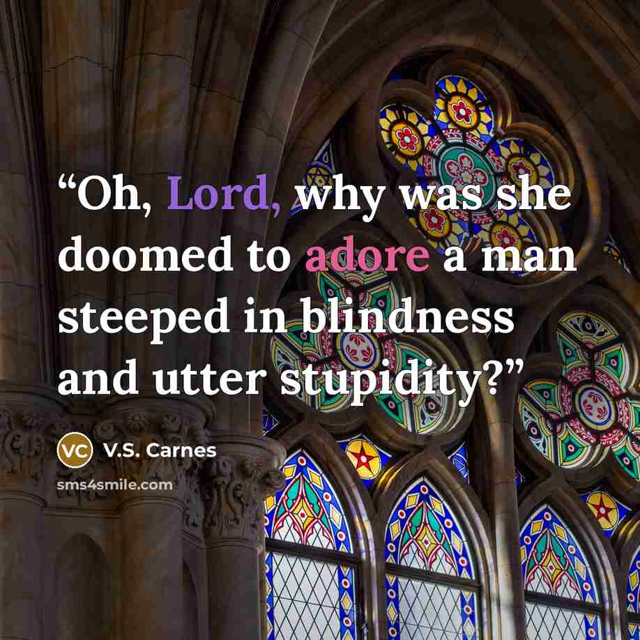 “Oh, Lord, why was she doomed to adore a man steeped in blindness and utter stupidity?” quote by V.S. Carnes