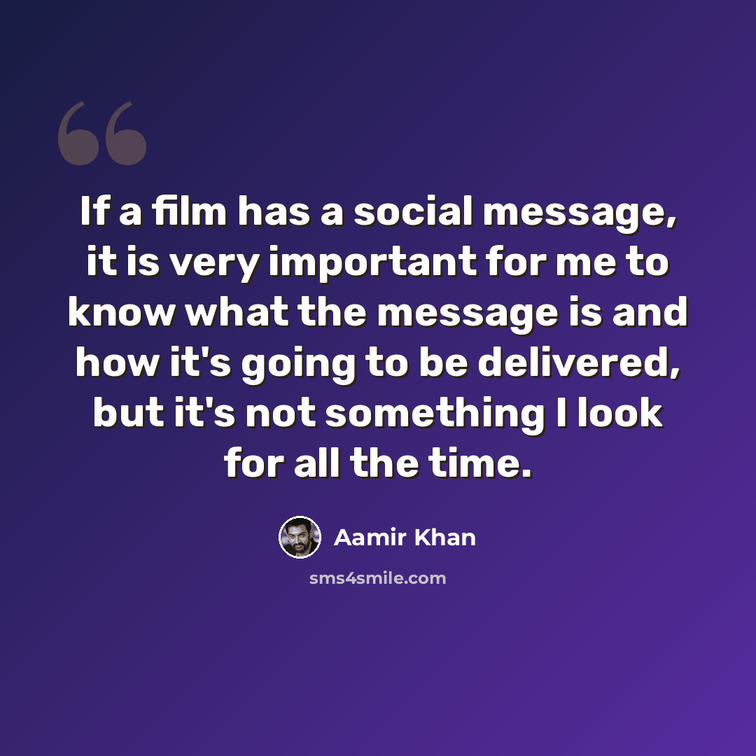 “If a film has a social message, it is very important for me to know what the message is and how it's going to be delivered, but it's not something I look for all the time.” quote by Aamir Khan
