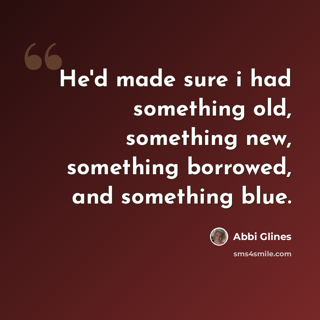 “He'd made sure i had something old, something new, something borrowed, and something blue.” quote by Abbi Glines