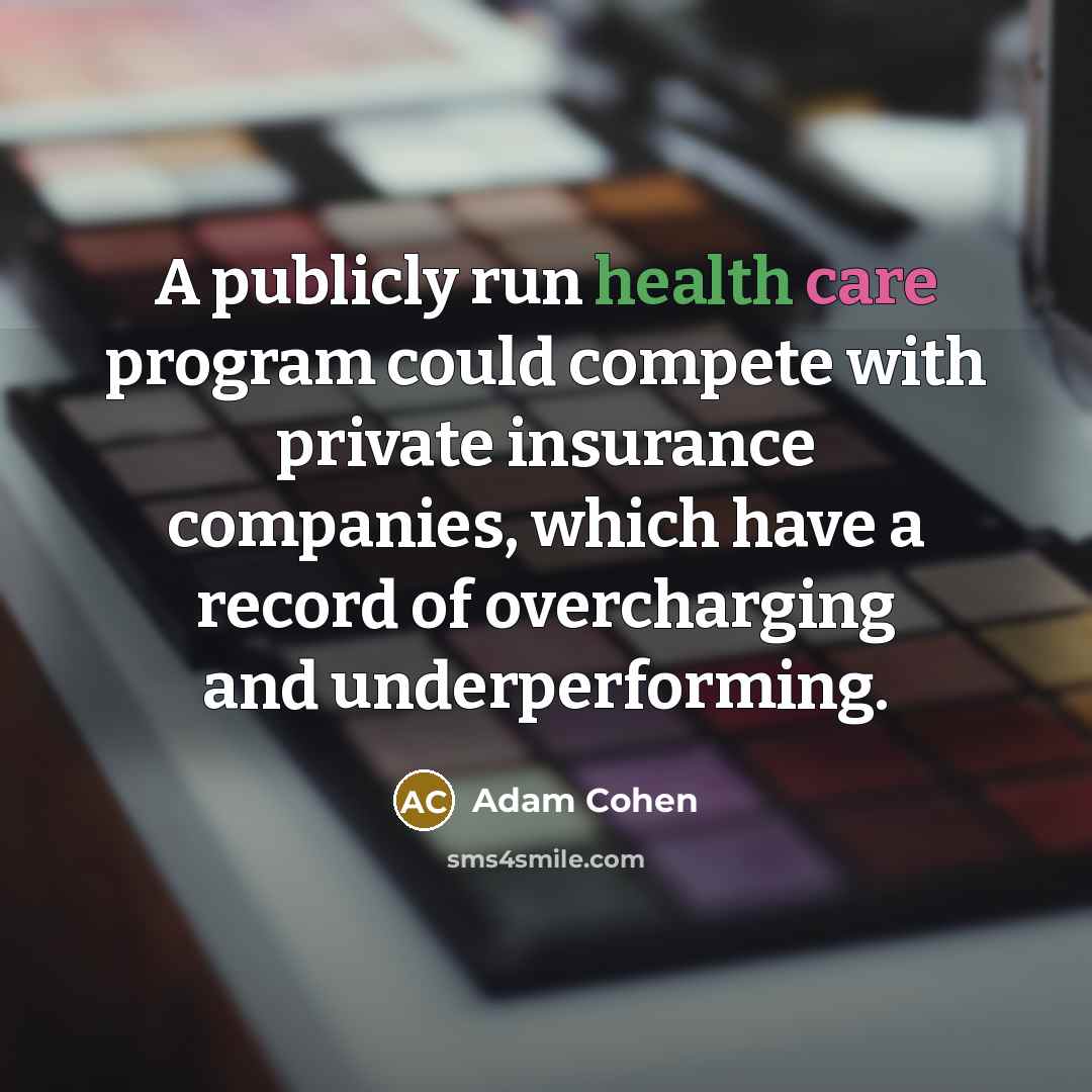 “A publicly run health care program could compete with private insurance companies, which have a record of overcharging and underperforming.” quote by Adam Cohen