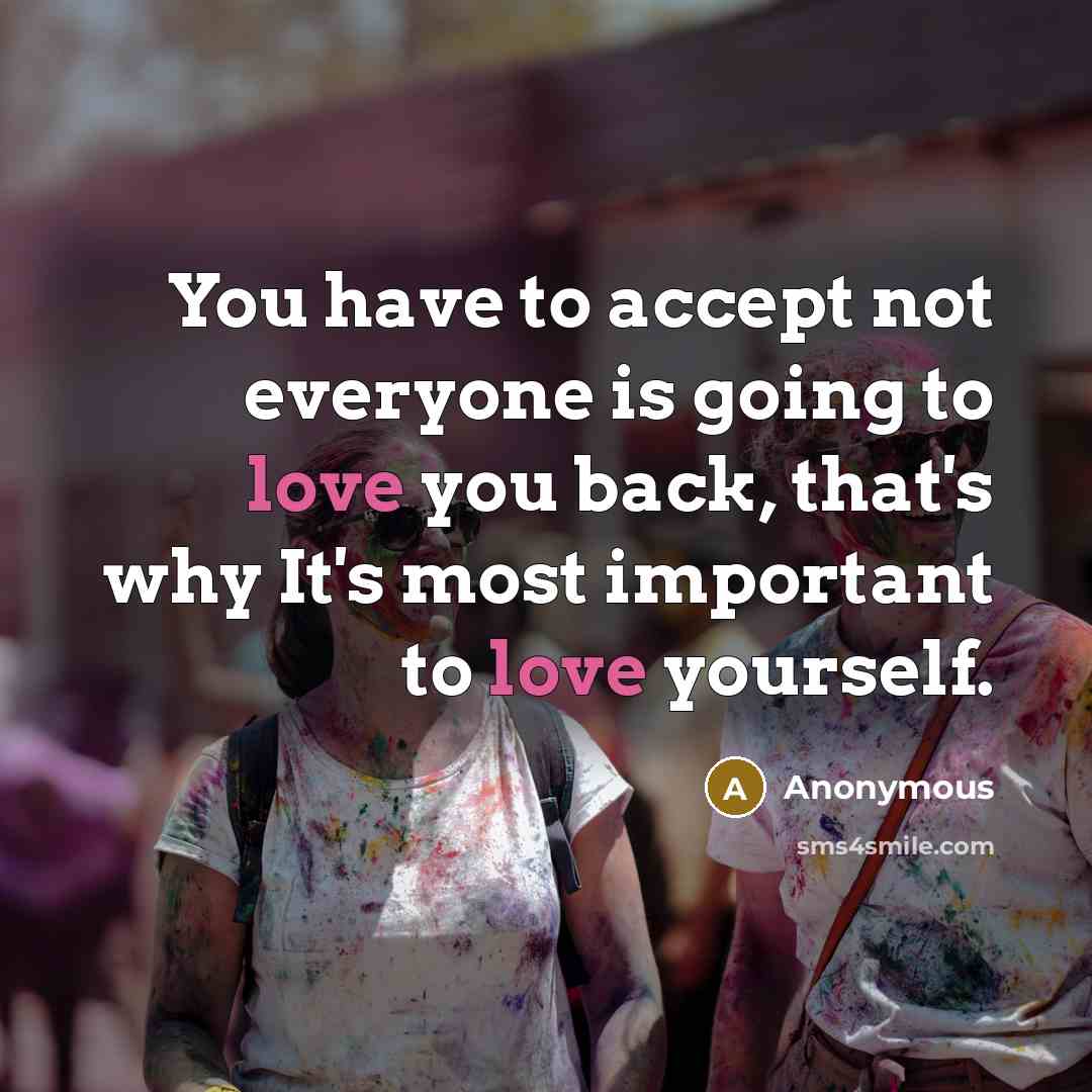 “You have to accept not everyone is going to love you back, that's why It's most important to love yourself.” quote by Anonymous