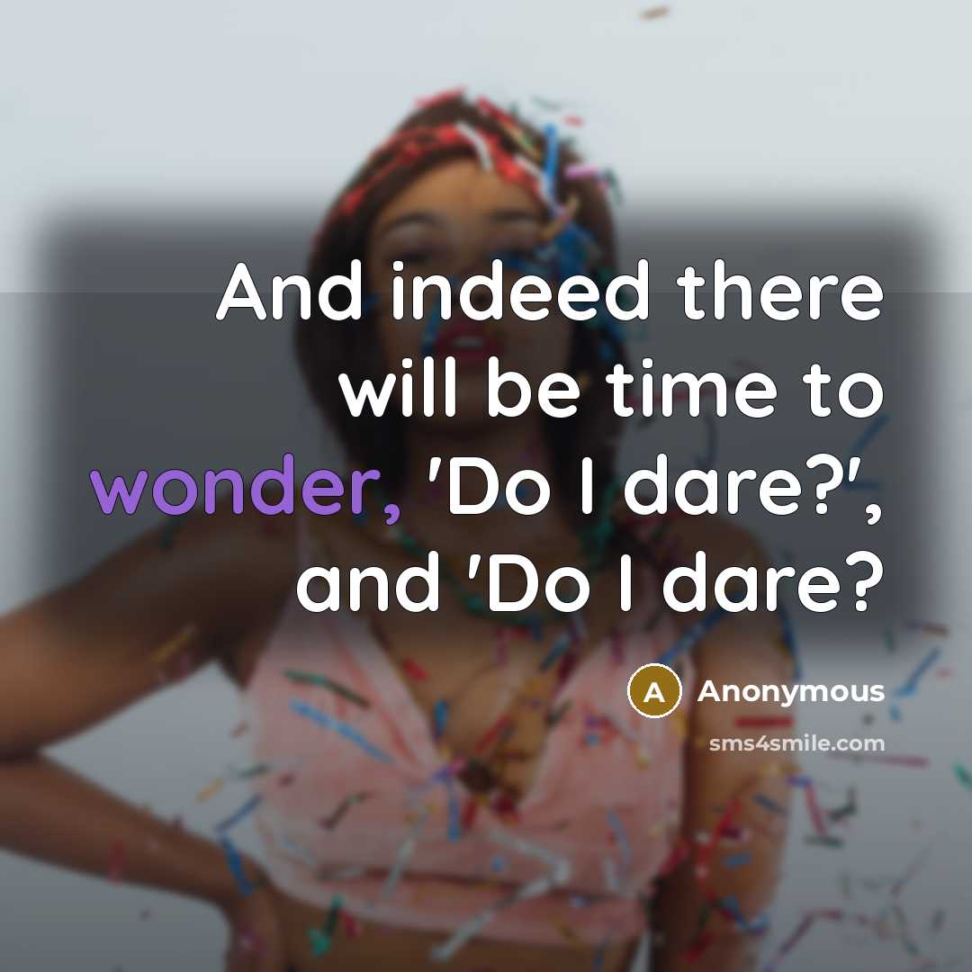 “And indeed there will be time to wonder, 'Do I dare?', and 'Do I dare?” quote by Anonymous