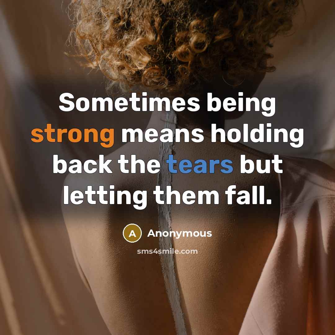 “Sometimes being strong means holding back the tears but letting them fall.” quote by Anonymous