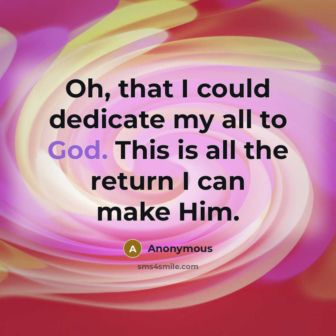 “Oh, that I could dedicate my all to God. This is all the return I can make Him.” quote by Anonymous