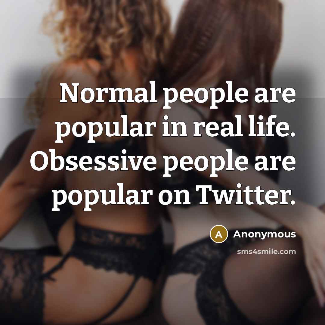 “Normal people are popular in real life. Obsessive people are popular on Twitter.” quote by Anonymous