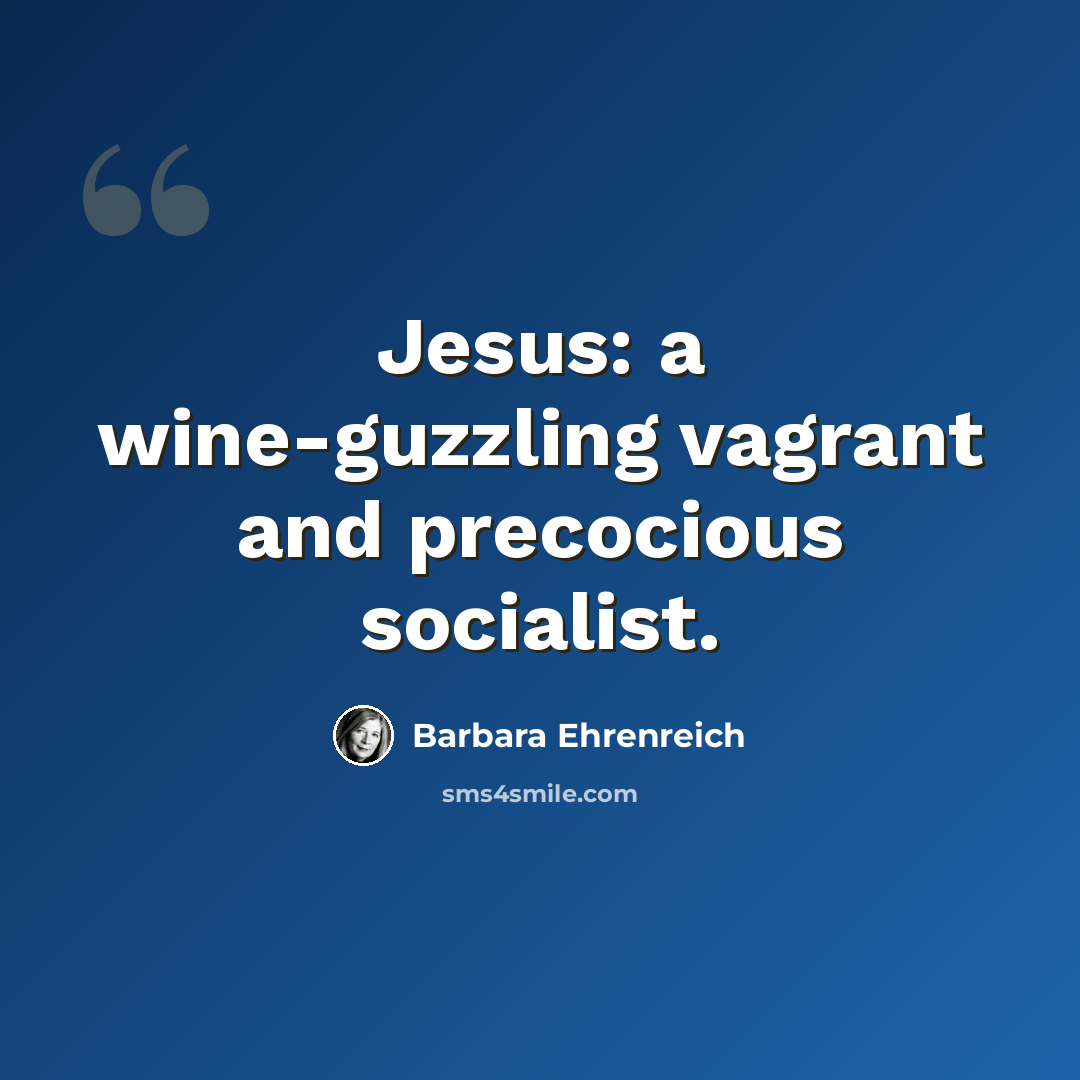 “Jesus: a wine-guzzling vagrant and precocious socialist.” quote by Barbara Ehrenreich