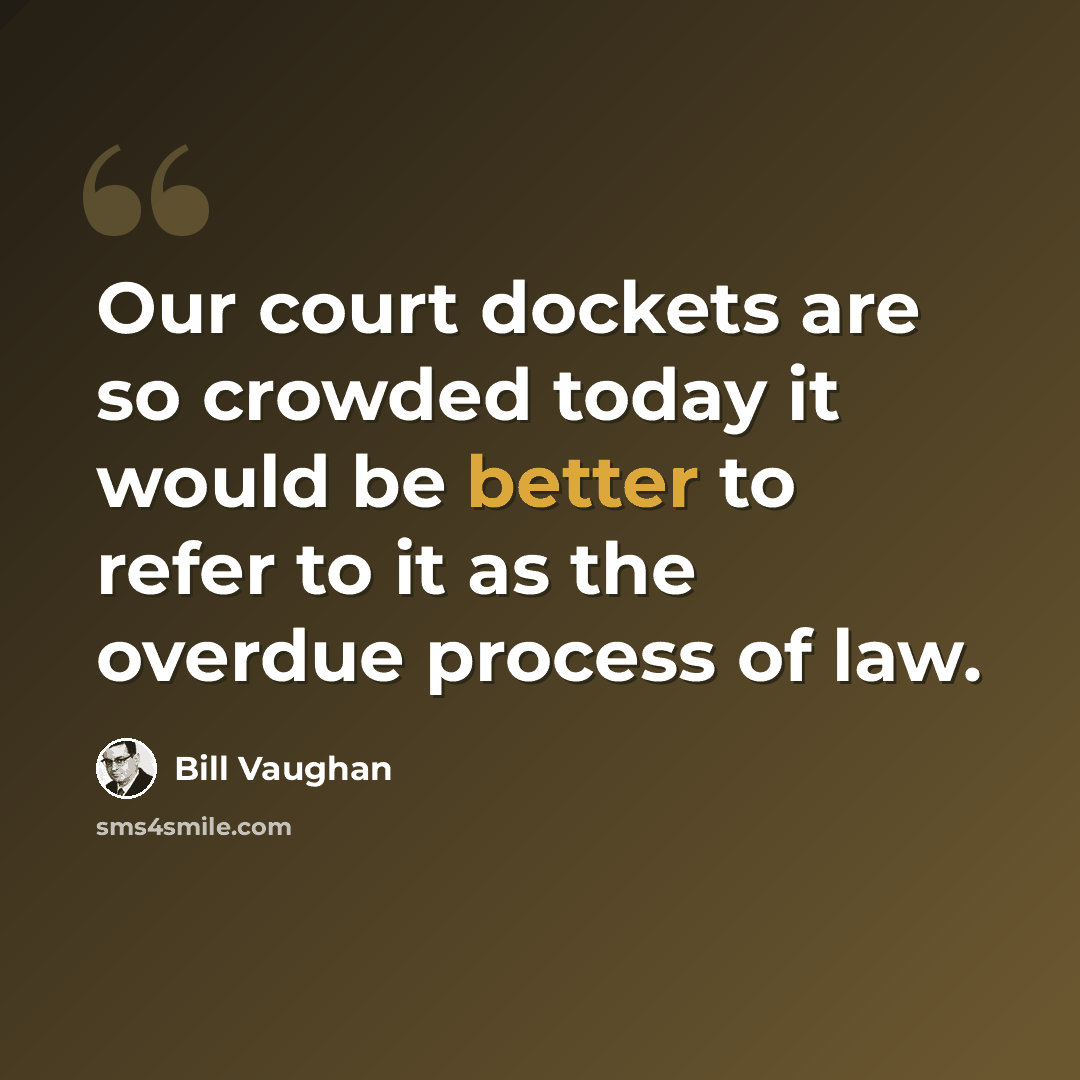 “Our court dockets are so crowded today it would be better to refer to it as the overdue process of law.” quote by Bill Vaughan