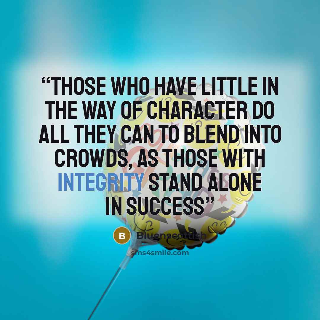 “Those who have little in the way of character do all they can to blend into crowds, as those with Integrity stand alone in Success” quote by Bluenscottish