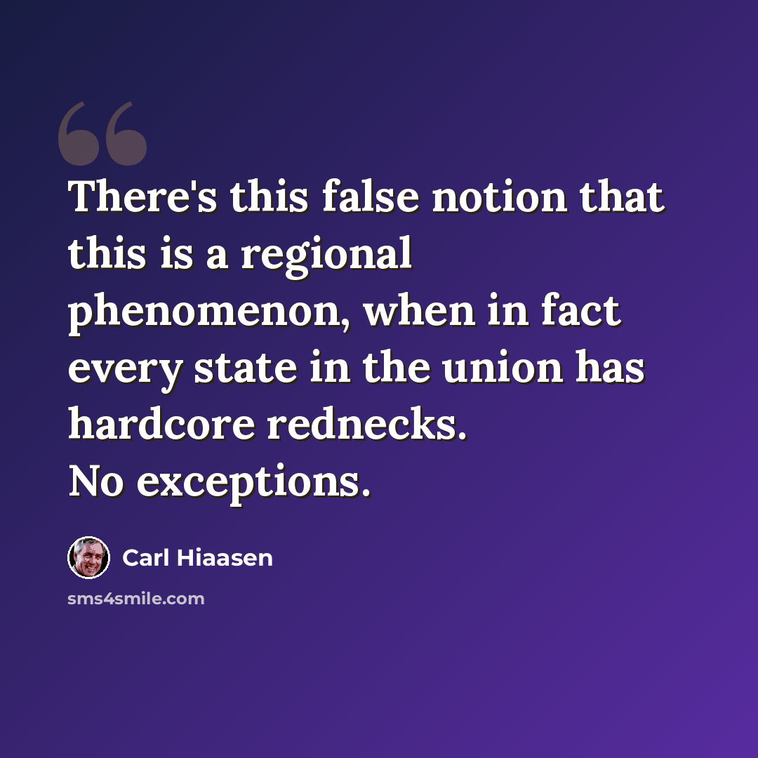 “There's this false notion that this is a regional phenomenon, when in fact every state in the union has hardcore rednecks. No exceptions.” quote by Carl Hiaasen
