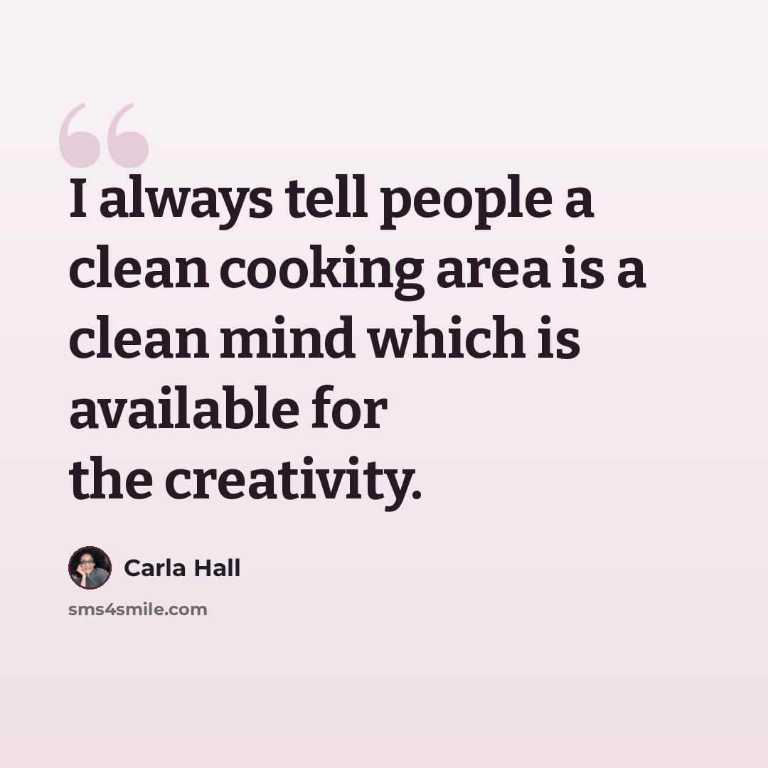 “I always tell people a clean cooking area is a clean mind which is available for the creativity.” quote by Carla Hall