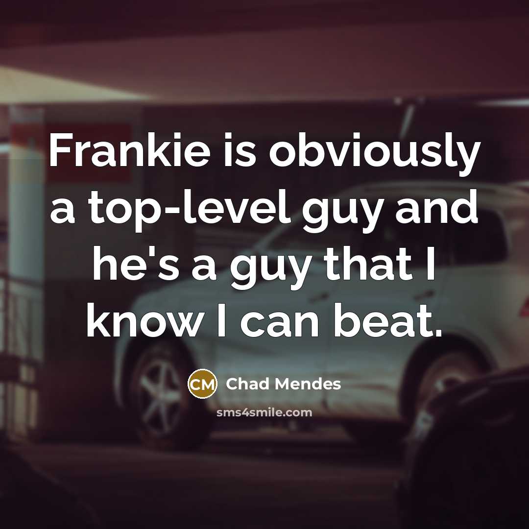 “Frankie is obviously a top-level guy and he's a guy that I know I can beat.” quote by Chad Mendes