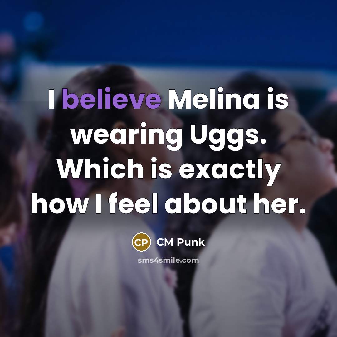 “I believe Melina is wearing Uggs. Which is exactly how I feel about her.” quote by CM Punk