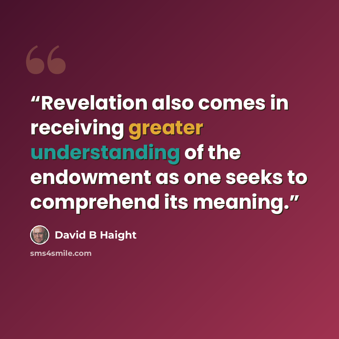 “Revelation also comes in receiving greater understanding of the endowment as one seeks to comprehend its meaning.” quote by David B Haight