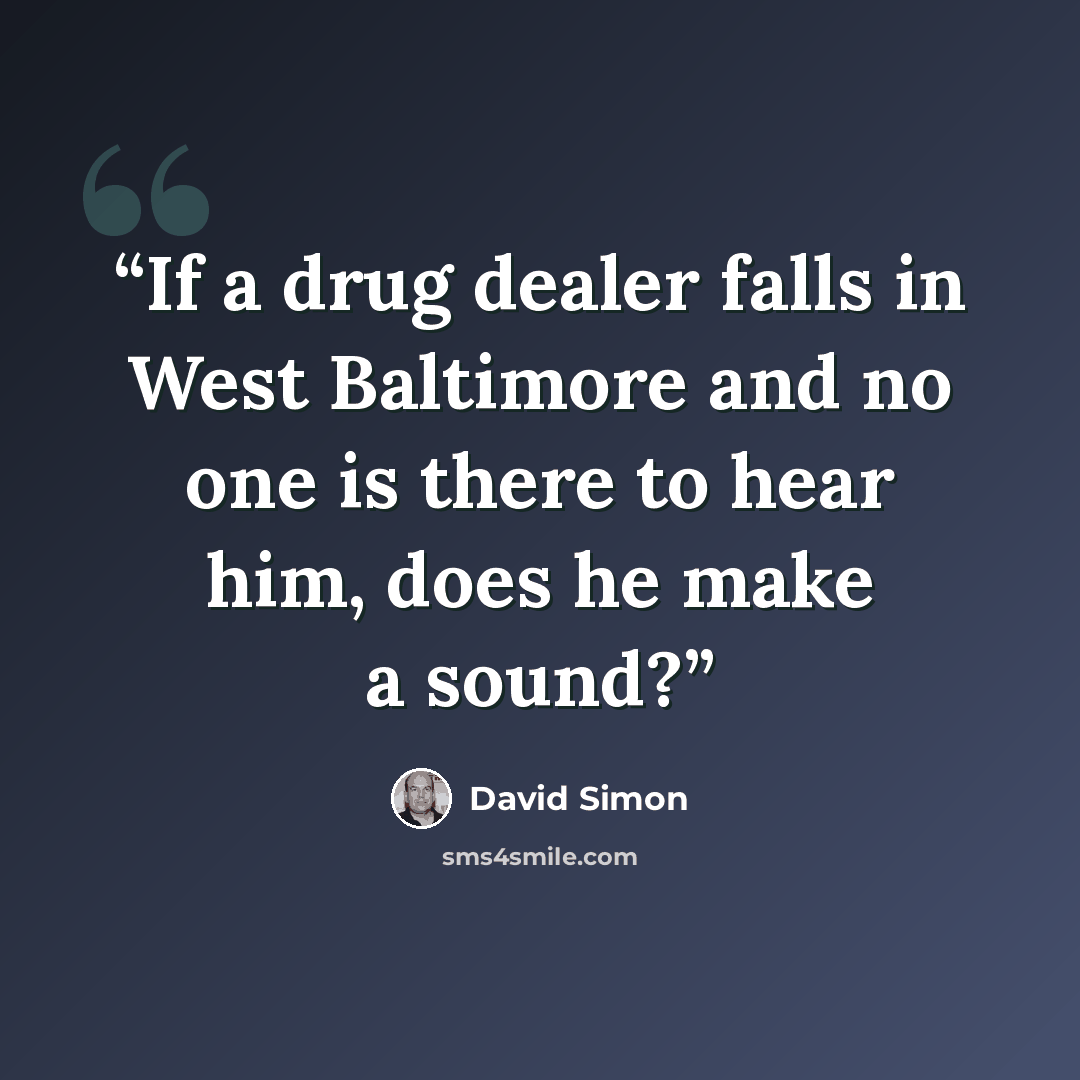 “If a drug dealer falls in West Baltimore and no one is there to hear him, does he make a sound?” quote by David Simon