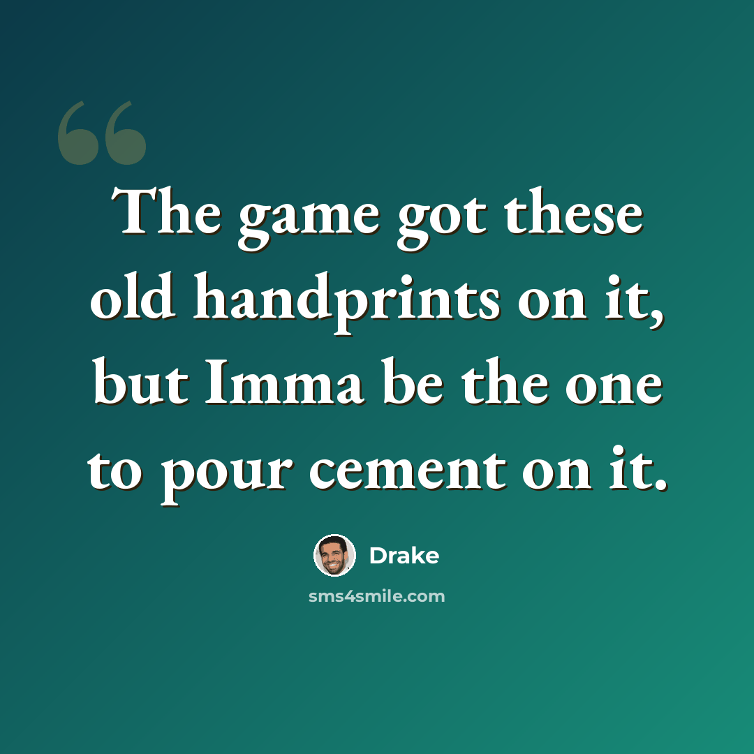 “The game got these old handprints on it, but Imma be the one to pour cement on it.” quote by Drake